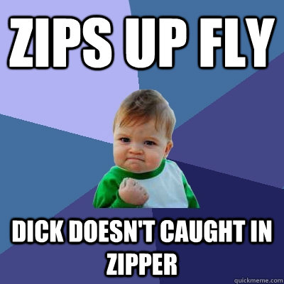 zips up fly Dick doesn't caught in zipper  Success Kid