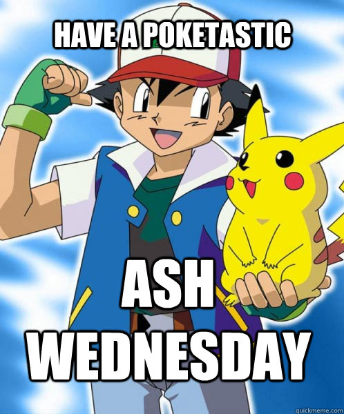 Have a Poketastic ash wednesday  Pokemon Ash Wednesday