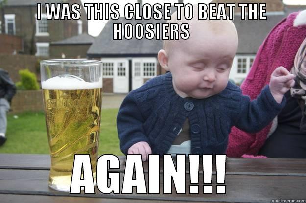 I WAS THIS CLOSE TO BEAT THE HOOSIERS AGAIN!!! drunk baby