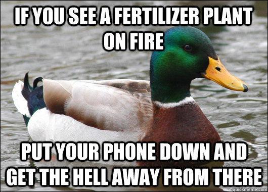 if you see a fertilizer plant on fire put your phone down and get the hell away from there  Actual Advice Mallard