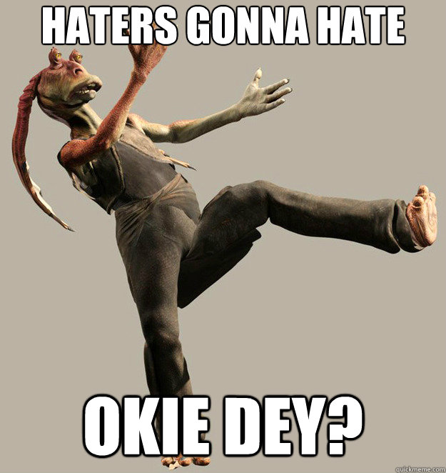 Haters Gonna Hate Okie dey?  