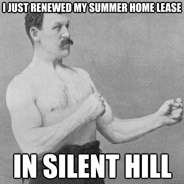 I just renewed my summer home lease In silent hill  overly manly man