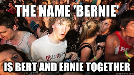 The name 'bernie' Is bert and ernie together  Sudden Clarity Clarence