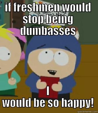 At high school. Seriously. - IF FRESHMEN WOULD STOP BEING DUMBASSES I WOULD BE SO HAPPY! Craig - I would be so happy
