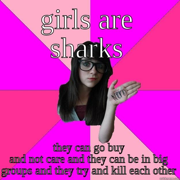 Girls are sharks - GIRLS ARE SHARKS THEY CAN GO BUY AND NOT CARE AND THEY CAN BE IN BIG GROUPS AND THEY TRY AND KILL EACH OTHER Idiot Nerd Girl