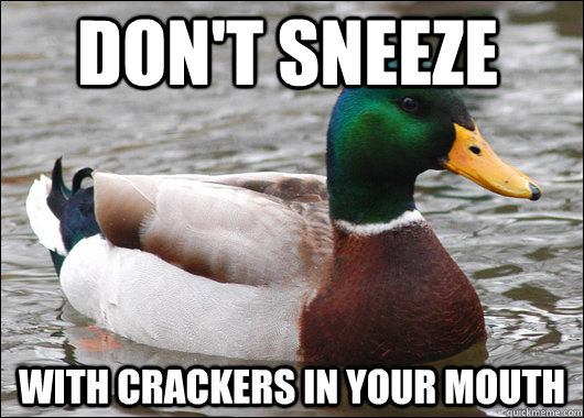 Don't sneeze with crackers in your mouth  Actual Advice Mallard