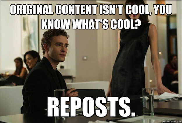 Original Content isn't cool, you know what's cool? reposts. - Original Content isn't cool, you know what's cool? reposts.  sean