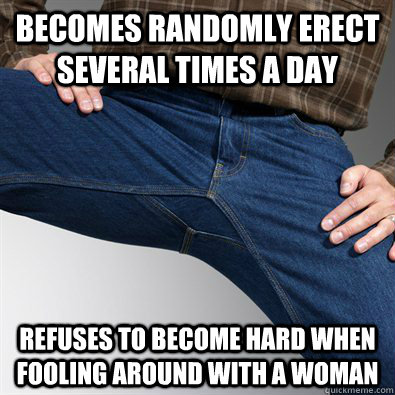 becomes randomly erect several times a day refuses to become hard when fooling around with a woman - becomes randomly erect several times a day refuses to become hard when fooling around with a woman  Misc