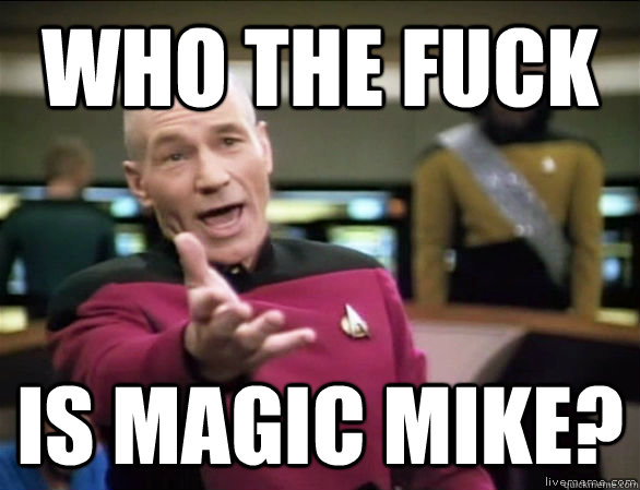 Who the fuck is magic mike?  Annoyed Picard HD