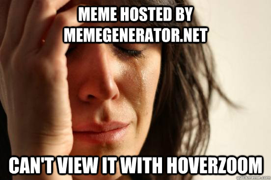Meme hosted by memegenerator.net Can't view it with hoverzoom - Meme hosted by memegenerator.net Can't view it with hoverzoom  First World Problems