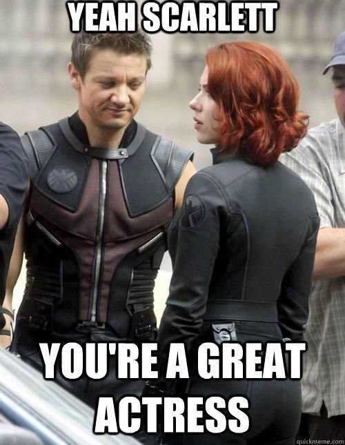 yeah scarlett you're a great actress  Hawkeye