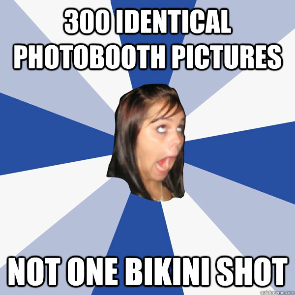 300 identical photobooth pictures not one bikini shot  Annoying Facebook Girl