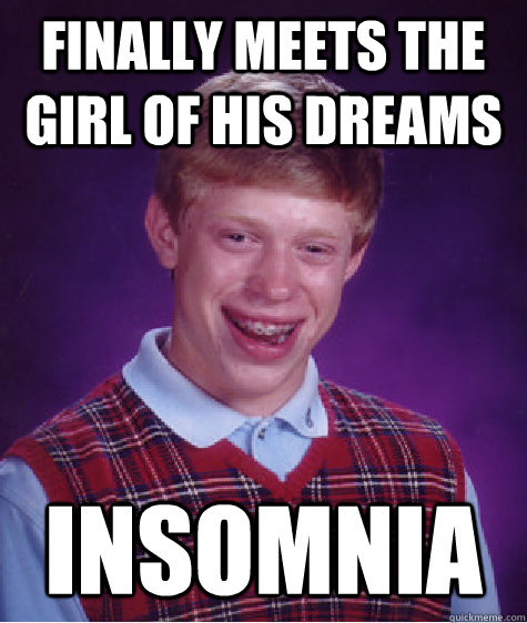 finally Meets the girl of his dreams Insomnia - finally Meets the girl of his dreams Insomnia  Bad Luck Brian