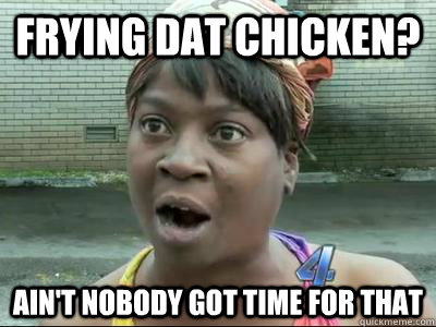 frying dat chicken? Ain't Nobody Got Time For That  No Time Sweet Brown
