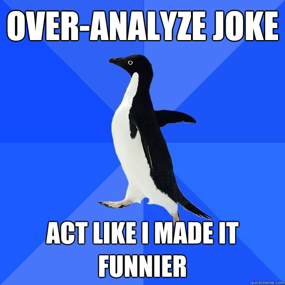 Over-analyze joke act like I made it funnier  Socially Awkward Penguin