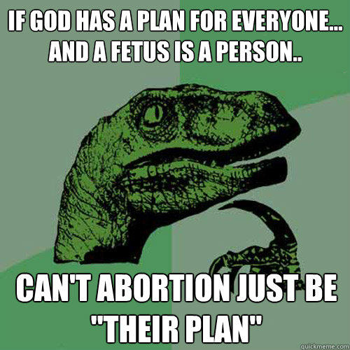 If God has a plan for everyone...
and a fetus is a person.. can't abortion just be 