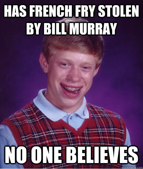 has french fry stolen by bill murray no one believes   Bad Luck Brian
