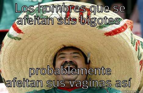 mustache Mexican Americans - LOS HOMBRES QUE SE AFEITAN SUS BIGOTES  PROBABLEMENTE AFEITAN SUS VAGINAS ASÍ  Merry mexican