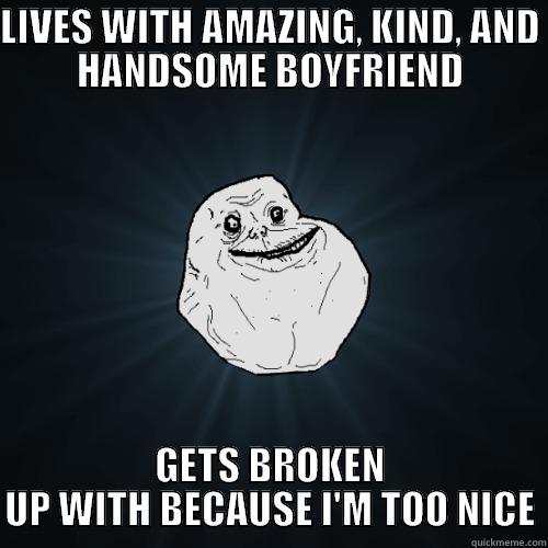 LIVES WITH AMAZING, KIND, AND HANDSOME BOYFRIEND GETS BROKEN UP WITH BECAUSE I'M TOO NICE Forever Alone