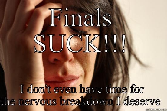 FINALS SUCK!!! I DON'T EVEN HAVE TIME FOR THE NERVOUS BREAKDOWN I DESERVE  First World Problems
