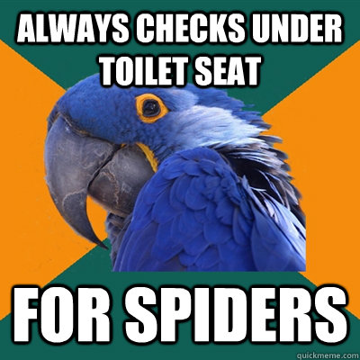always checks under toilet seat for spiders  Paranoid Parrot