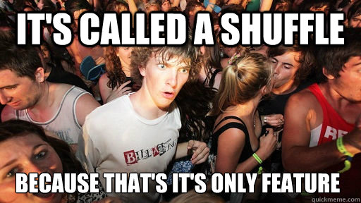 It's called a shuffle because that's it's only feature   Sudden Clarity Clarence