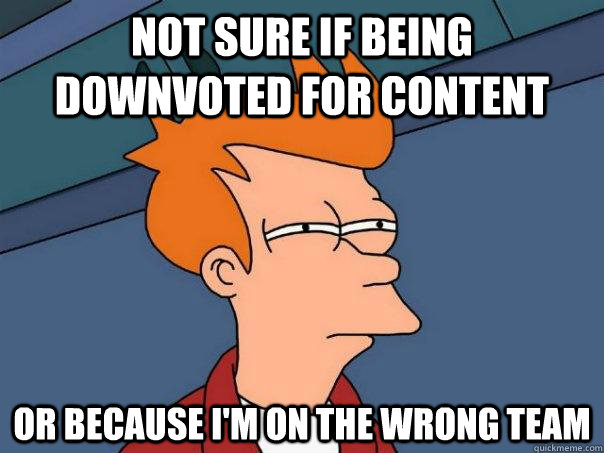 Not sure if being downvoted for content Or because I'm on the wrong team - Not sure if being downvoted for content Or because I'm on the wrong team  Futurama Fry