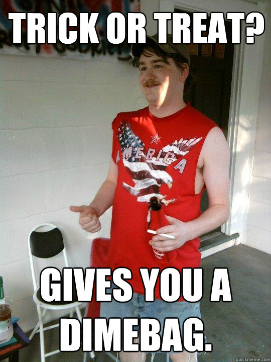 trick or treat? gives you a dimebag.  Redneck Randal