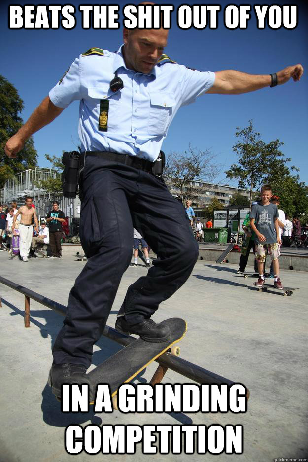 Beats the shit out of you in a grinding competition - Beats the shit out of you in a grinding competition  Skateboard Cop