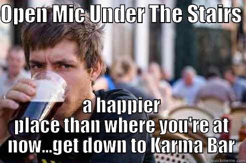 OPEN MIC UNDER THE STAIRS  A HAPPIER PLACE THAN WHERE YOU'RE AT NOW...GET DOWN TO KARMA BAR Lazy College Senior