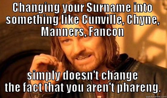 CHANGING YOUR SURNAME INTO SOMETHING LIKE CUNVILLE, CHYNE, MANNERS, FANCON SIMPLY DOESN'T CHANGE THE FACT THAT YOU AREN'T PHARENG. Boromir