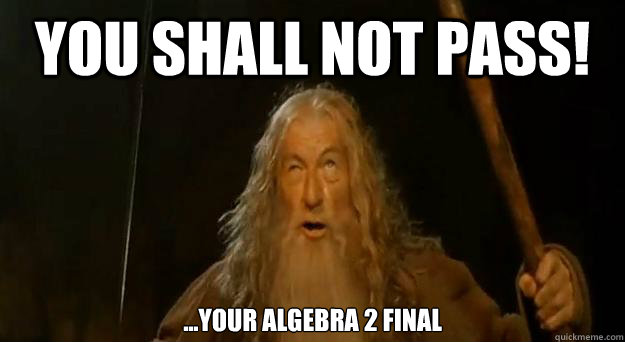 you shall not pass! ...your algebra 2 final  Advice gandalf