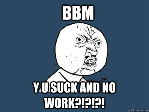 BBM Y u suck and no work?!?!?!  Y U No