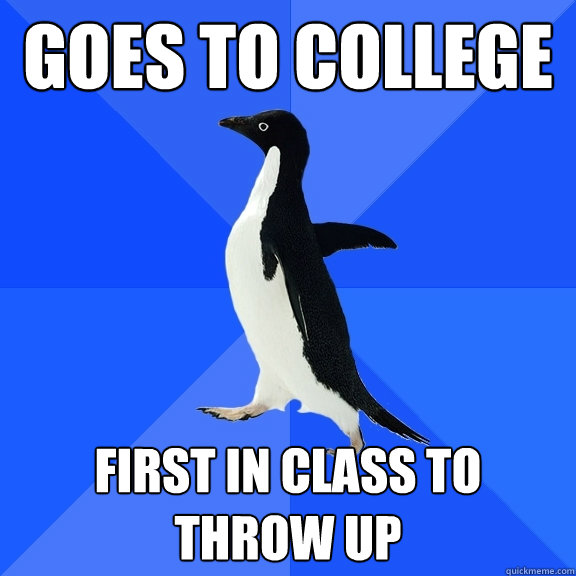 Goes to college First in class to throw up  Socially Awkward Penguin
