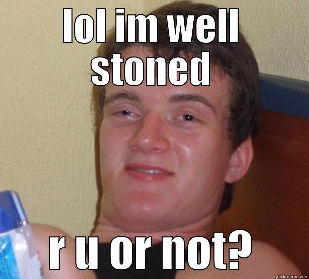 LOL IM WELL STONED R U OR NOT? 10 Guy