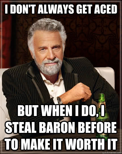 I don't always get aced but when I do, I steal baron before to make it worth it - I don't always get aced but when I do, I steal baron before to make it worth it  The Most Interesting Man In The World