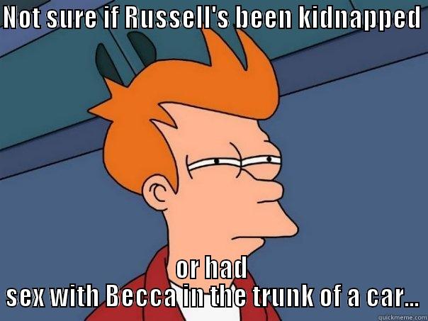 NOT SURE IF RUSSELL'S BEEN KIDNAPPED  OR HAD SEX WITH BECCA IN THE TRUNK OF A CAR... Futurama Fry