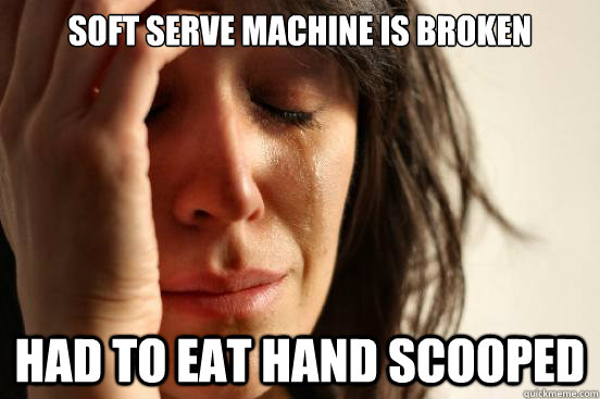soft serve machine is broken had to eat hand scooped - soft serve machine is broken had to eat hand scooped  First World Problems