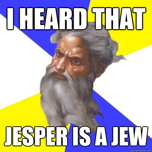I heard that Jesper is a jew  Advice God
