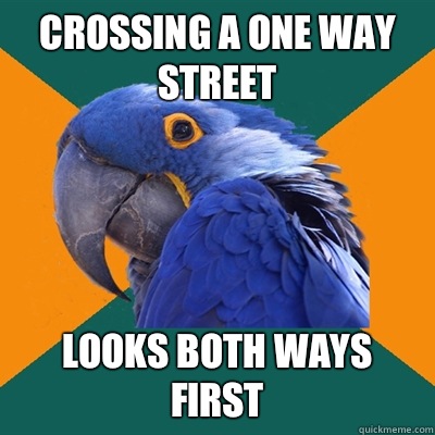 Crossing a one way street Looks both ways first  Paranoid Parrot
