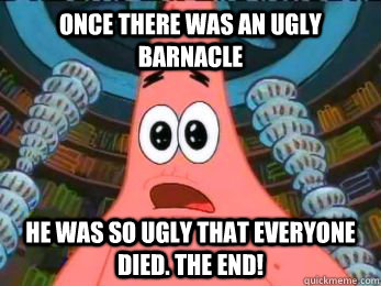 Once there was an ugly barnacle He was so ugly that everyone died. The end! - Once there was an ugly barnacle He was so ugly that everyone died. The end!  Misc