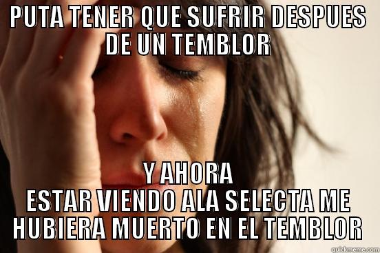 PUTA TENER QUE SUFRIR DESPUES DE UN TEMBLOR Y AHORA ESTAR VIENDO ALA SELECTA ME HUBIERA MUERTO EN EL TEMBLOR First World Problems