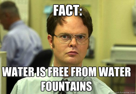Fact: Water is free from water fountains  Schrute