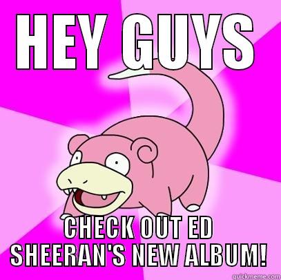HEY GUYS CHECK OUT ED SHEERAN'S NEW ALBUM! Slowpoke