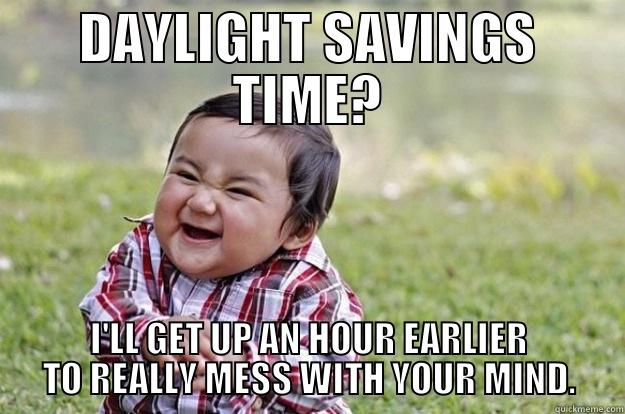 DAYLIGHT SAVINGS TIME? I'LL GET UP AN HOUR EARLIER TO REALLY MESS WITH YOUR MIND. Evil Toddler
