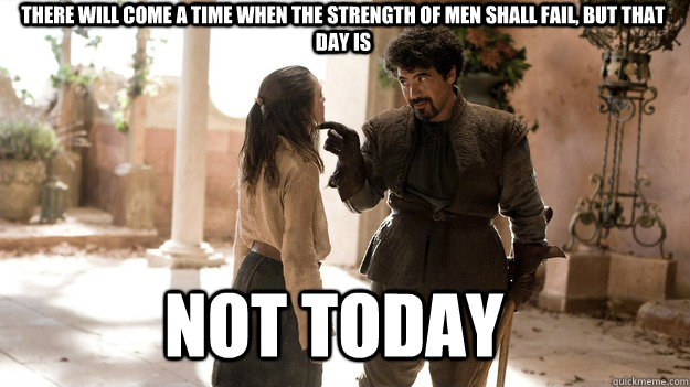 There will come a time when the strength of men shall fail, but that day is Not Today  Arya not today