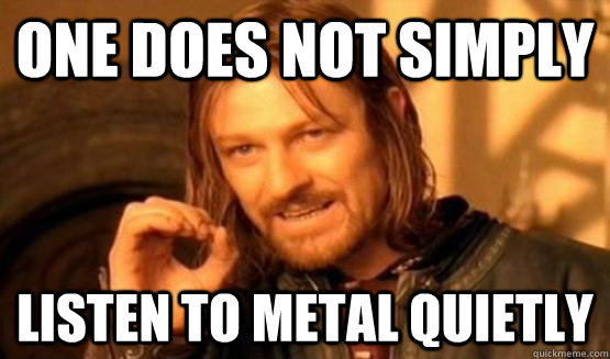 One does not simply listen to metal quietly  One Does Not Simply Call You