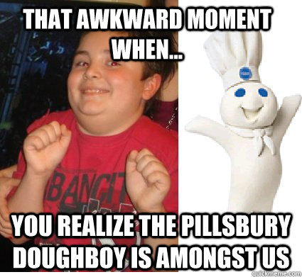 That Awkward Moment When... you realize The pillsbury doughboy is amongst us - That Awkward Moment When... you realize The pillsbury doughboy is amongst us  Misc