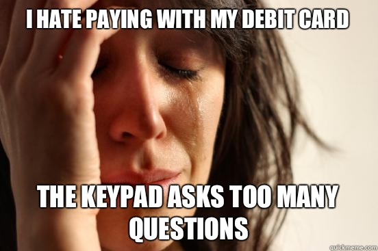 I hate paying with my debit card The keypad asks too many questions  First World Problems
