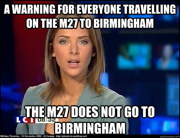 A warning for everyone travelling on the M27 to birmingham the m27 does not go to birmingham - A warning for everyone travelling on the M27 to birmingham the m27 does not go to birmingham  irrelevant news reader